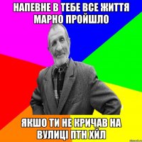 напевне в тебе все життя марно пройшло якшо ти не кричав на вулиці птн хйл