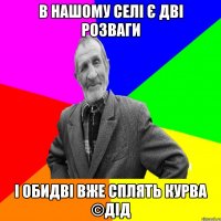 в нашому селі є дві розваги і обидві вже сплять курва ©ДІД