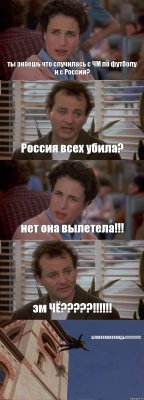 ты знаешь что случилась с ЧМ по футболу и с России? Россия всех убила? нет она вылетела!!! эм ЧЁ?????!!!!!! БЛЯЯЯЯЯЯЯЯЯЯЯДЬ!!!!!!!!!!!!!!!!