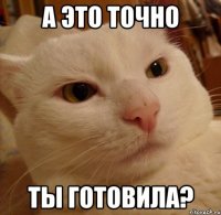 а это точно ты готовила?