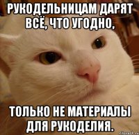 Рукодельницам дарят всё, что угодно, только не материалы для рукоделия.