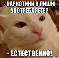 - НарКОТИКИ в пишю употребляете? - Естественно!