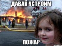 Давай устроим пожар