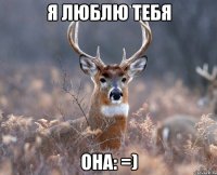 Я люблю тебя она: =)