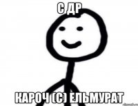 С ДР КАРОЧ (c) Ельмурат