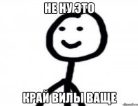 Не ну это Край вилы ваще