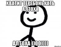 хватит теребонькать алтоха Алтоха ))00))))