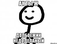 Ах ты ж долбоежик недоделаный