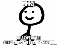 Мику, Ну захрена ты злишся?узбагоися братюня!