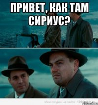 Привет, как там Сириус? 