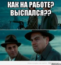 Как на работе? Выспался?? 