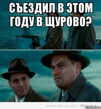 СЪЕЗДИЛ В ЭТОМ ГОДУ В ЩУРОВО? 