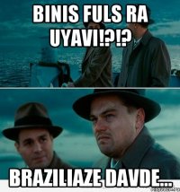 Binis fuls ra uyavi!?!? Braziliaze davde...