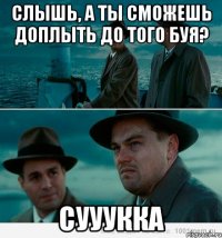 Слышь, а ты сможешь доплыть до того буя? сууукка