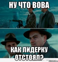 Ну что Вова Как лидерку отстоял?