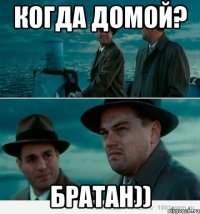 Когда домой? Братан))