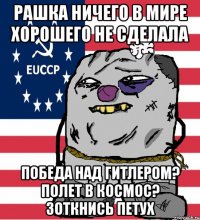 рашка ничего в мире хорошего не сделала Победа над гитлером? Полет в космос? Зоткнись петух