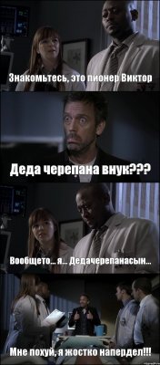 Знакомьтесь, это пионер Виктор Деда черепана внук??? Вообщето... я... Дедачерепанасын... Мне похуй, я жостко напердел!!!