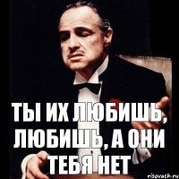 Ты их любишь, любишь, а они тебя нет