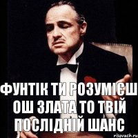 Фунтік ти розумієш ош Злата то твій послідній шанс