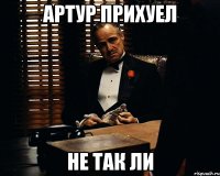 артур прихуел не так ли