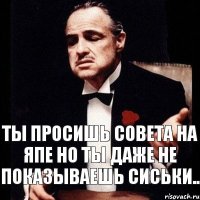 ты просишь совета на ЯПе но ты даже не показываешь сиськи..