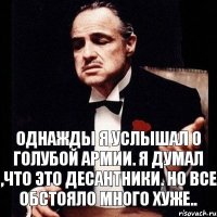 Однажды я услышал о Голубой армии. Я думал ,что это десантники. Но все обстояло много хуже..