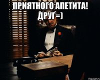 Приятного апетита! Друг=) 