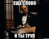 еще слово и ты труп