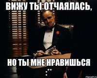 Вижу ты отчаялась, Но ты мне нравишься :**