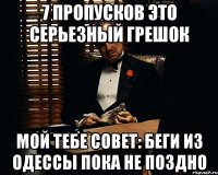 7 пропусков это серьезный грешок мой тебе совет: беги из одессы пока не поздно