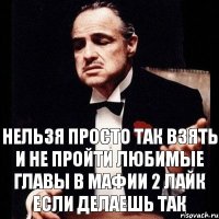 Нельзя просто так взять и не пройти любимые главы в мафии 2 лайк если делаешь так