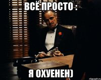 Всё просто : Я охуенен)