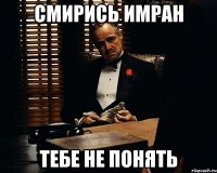 Смирись Имран Тебе не понять