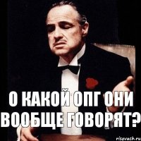 О КАКОЙ ОПГ ОНИ ВООБЩЕ ГОВОРЯТ?