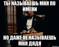 ты называешь мня по имени но даже не называешь мня дядя