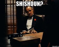 Shishdun? 