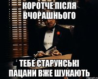 коротче після вчорашнього тебе старунські пацани вже шукають