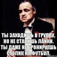 Ты заходишь в группу, но не ставишь лайки. Ты даже не бронируешь столик на футбол.