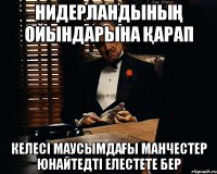 НИДЕРЛАНДЫНЫҢ ОЙЫНДАРЫНА ҚАРАП КЕЛЕСІ МАУСЫМДАҒЫ МАНЧЕСТЕР ЮНАЙТЕДТІ ЕЛЕСТЕТЕ БЕР