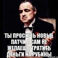 ты просишь новые патчи,а сам не желаешь тратить деньги на рубины