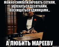 Можно симпатизировать сотням, увлекаться десятками, восхищаться единицами... А любить марееву