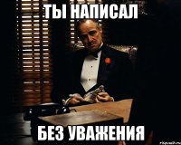 ты написал без уважения