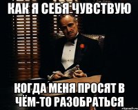 как я себя чувствую когда меня просят в чём-то разобраться