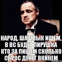 Народ, Шашлык ищем, в ВС будет пирушка Кто ЗА пишем сколько сброс денег вкинем