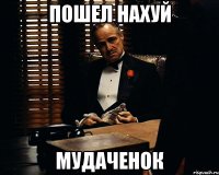 пошел нахуй мудаченок