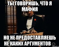 Ты говоришь, что я мафия Но не предоставляешь не каких аргументов☺