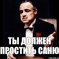 ТЫ ДОЛЖЕН ПРОСТИТЬ САНЮ