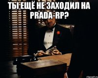 Ты ещё не заходил на Prada-Rp? 