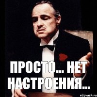 Просто... нет настроения...